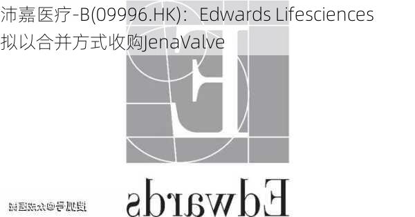 沛嘉医疗-B(09996.HK)：Edwards Lifesciences拟以合并方式收购JenaValve