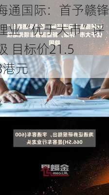 海通国际：首予赣锋锂业“优于大市”评级 目标价21.53港元