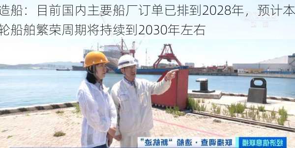 造船：目前国内主要船厂订单已排到2028年，预计本轮船舶繁荣周期将持续到2030年左右