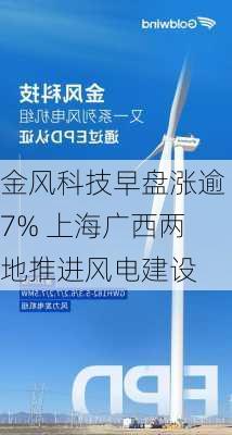 金风科技早盘涨逾7% 上海广西两地推进风电建设