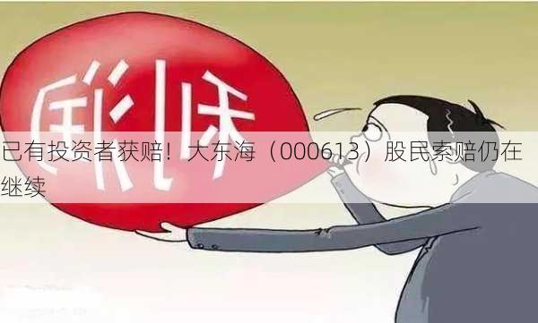 已有投资者获赔！大东海（000613）股民索赔仍在继续