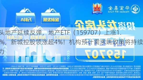 龙头地产延续反弹，地产ETF（159707）上涨1.69%，新城控股领涨超4%！机构预计需求端政策将持续发力