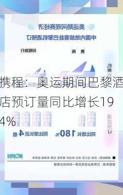 携程：奥运期间巴黎酒店预订量同比增长194%