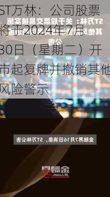 ST万林：公司股票将于2024年7月30日（星期二）开市起复牌并撤销其他风险警示