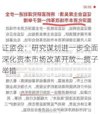 证监会：研究谋划进一步全面深化资本市场改革开放一揽子举措