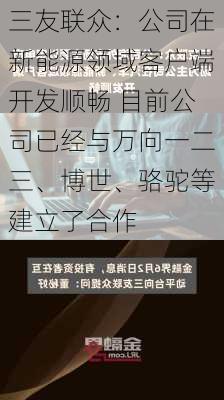 三友联众：公司在新能源领域客户端开发顺畅 目前公司已经与万向一二三、博世、骆驼等建立了合作