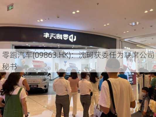 零跑汽车(09863.HK)：沈珂获委任为联席公司秘书