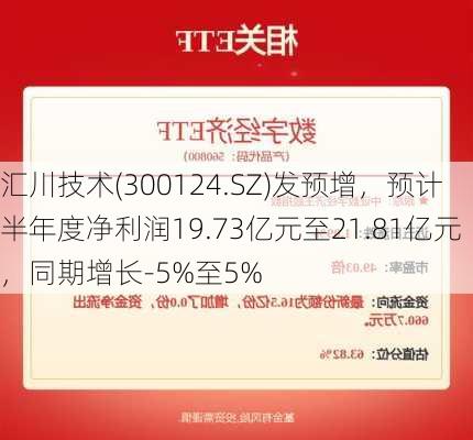 汇川技术(300124.SZ)发预增，预计半年度净利润19.73亿元至21.81亿元，同期增长-5%至5%