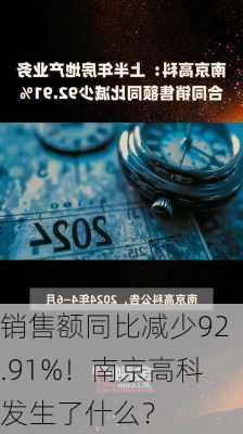 销售额同比减少92.91%！南京高科发生了什么？