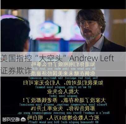 美国指控“大空头”Andrew Left证券欺诈