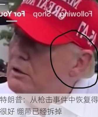 特朗普：从枪击事件中恢复得很好 绷带已经拆掉