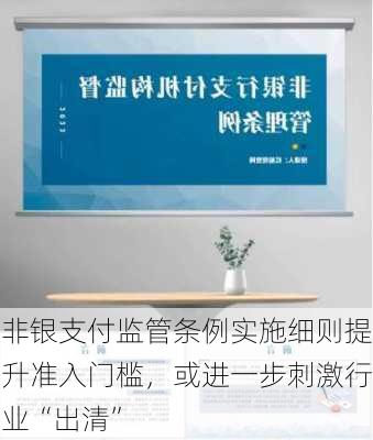 非银支付监管条例实施细则提升准入门槛，或进一步刺激行业“出清”