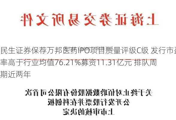 民生证券保荐万邦医药IPO项目质量评级C级 发行市盈率高于行业均值76.21%募资11.31亿元 排队周期近两年