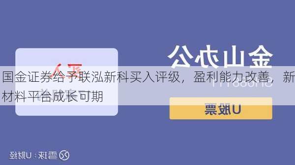 国金证券给予联泓新科买入评级，盈利能力改善，新材料平台成长可期