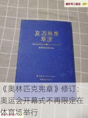 《奥林匹克宪章》修订：奥运会开幕式不再限定在体育场举行