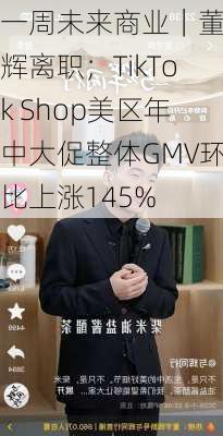 一周未来商业｜董宇辉离职；TikTok Shop美区年中大促整体GMV环比上涨145%