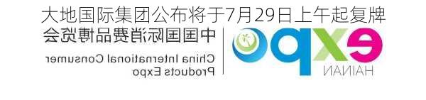 大地国际集团公布将于7月29日上午起复牌