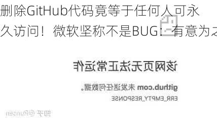 删除GitHub代码竟等于任何人可永久访问！微软坚称不是BUG：有意为之