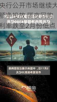 央行公开市场继续大额净投放 隔夜回购利率跌至2月份低点