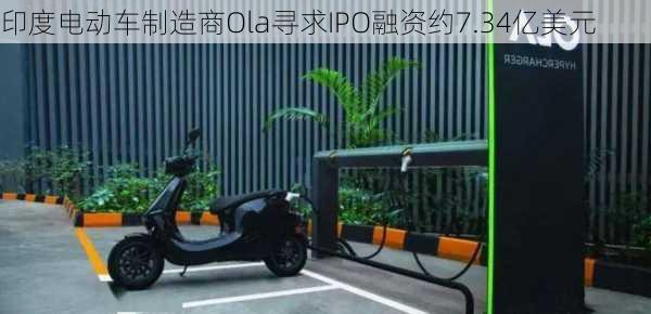 印度电动车制造商Ola寻求IPO融资约7.34亿美元