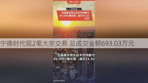 宁德时代现2笔大宗交易 总成交金额693.03万元