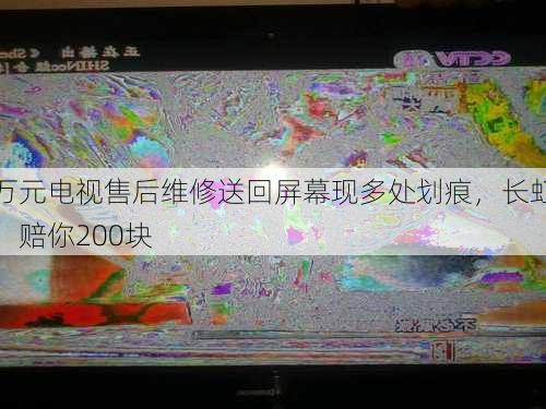 万元电视售后维修送回屏幕现多处划痕，长虹：赔你200块