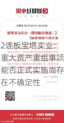 2连板宝塔实业：重大资产重组事项能否正式实施尚存在不确定性