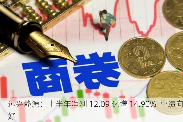 远兴能源：上半年净利 12.09 亿增 14.90%  业绩向好