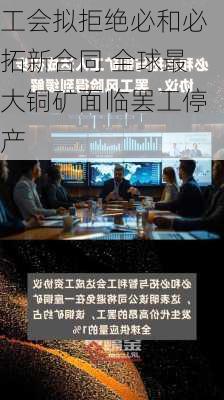 工会拟拒绝必和必拓新合同 全球最大铜矿面临罢工停产