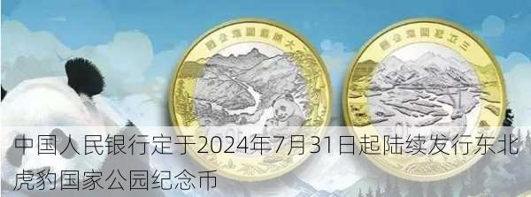 中国人民银行定于2024年7月31日起陆续发行东北虎豹国家公园纪念币