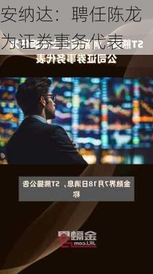 安纳达：聘任陈龙为证券事务代表