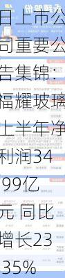 7月30日上市公司重要公告集锦：福耀玻璃上半年净利润34.99亿元 同比增长23.35%