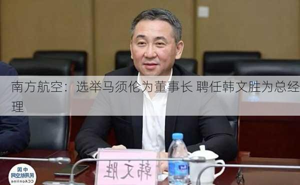 南方航空：选举马须伦为董事长 聘任韩文胜为总经理