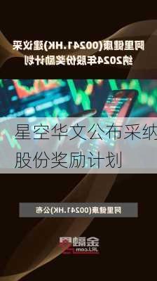 星空华文公布采纳股份奖励计划