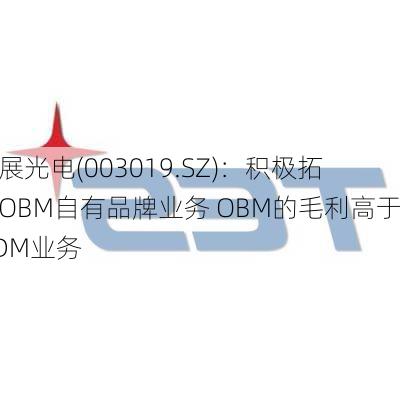 宸展光电(003019.SZ)：积极拓展OBM自有品牌业务 OBM的毛利高于ODM业务