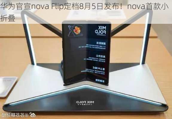 华为官宣nova Flip定档8月5日发布！nova首款小折叠