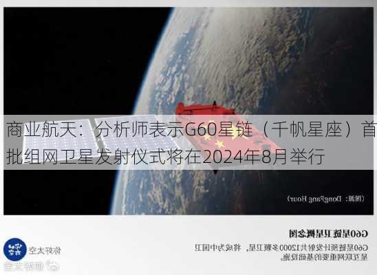 商业航天：分析师表示G60星链（千帆星座）首批组网卫星发射仪式将在2024年8月举行