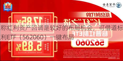 专家称红利资产回调是较好的布局机会，可借道标普红利ETF（562060）一键布局