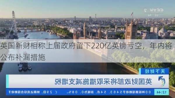 英国新财相称上届政府留下220亿英镑亏空，年内将公布补漏措施