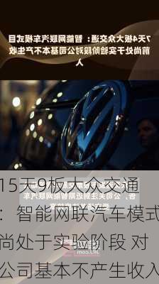 15天9板大众交通：智能网联汽车模式尚处于实验阶段 对公司基本不产生收入