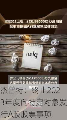 杰普特：终止2023年度向特定对象发行A股股票事项