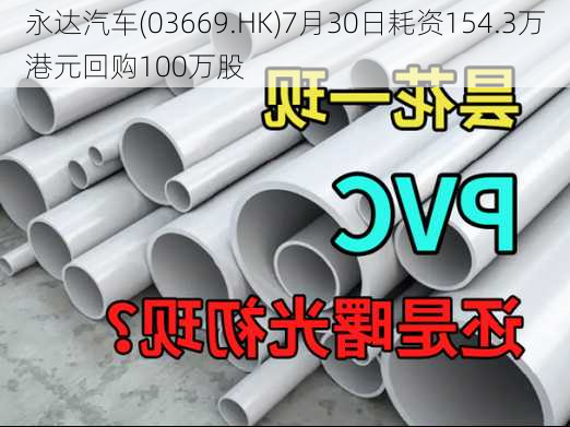 永达汽车(03669.HK)7月30日耗资154.3万港元回购100万股