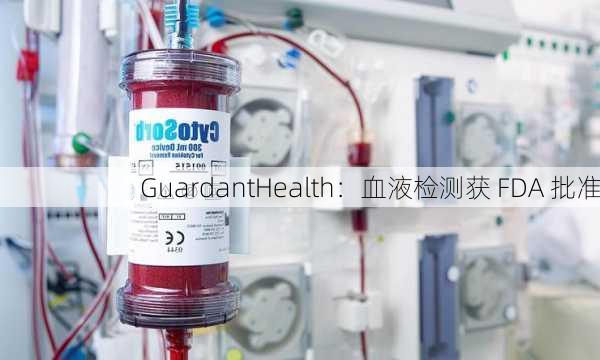 GuardantHealth：血液检测获 FDA 批准