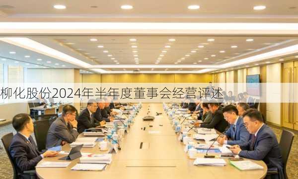 柳化股份2024年半年度董事会经营评述