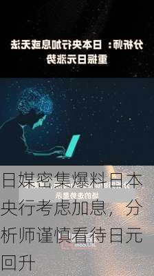 日媒密集爆料日本央行考虑加息，分析师谨慎看待日元回升