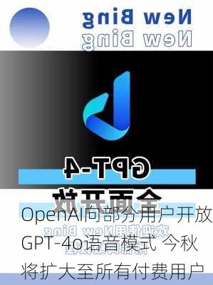 OpenAI向部分用户开放GPT-4o语音模式 今秋将扩大至所有付费用户