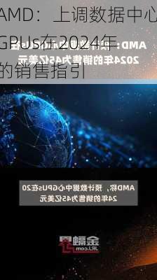 AMD：上调数据中心GPUs在2024年的销售指引