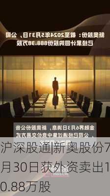 沪深股通|新奥股份7月30日获外资卖出10.88万股