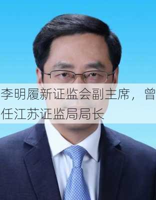 李明履新证监会副主席，曾任江苏证监局局长