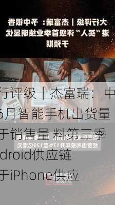 大行评级｜杰富瑞：中国6月智能手机出货量低于销售量 料第三季Android供应链优于iPhone供应链